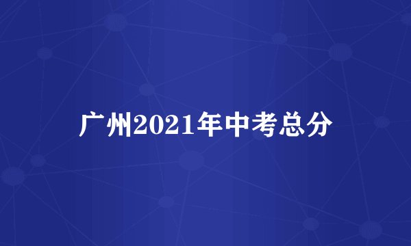 广州2021年中考总分