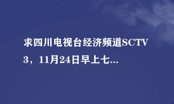 求四川电视台经济频道SCTV3，11月24日早上七点半由北京师范大学教授于丹主讲的中小学生《感恩教育》视频。