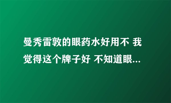 曼秀雷敦的眼药水好用不 我觉得这个牌子好 不知道眼药水怎样