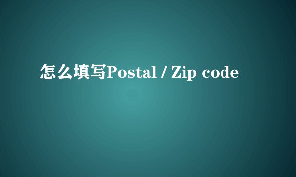 怎么填写Postal / Zip code