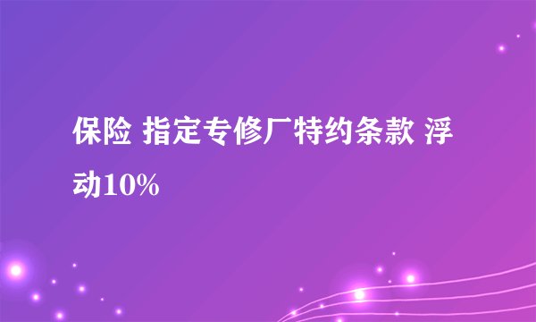 保险 指定专修厂特约条款 浮动10%