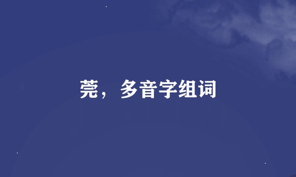 莞，多音字组词
