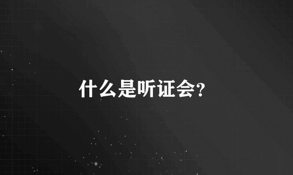什么是听证会？