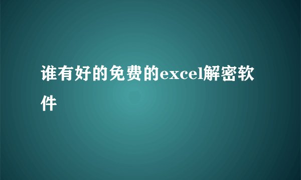 谁有好的免费的excel解密软件