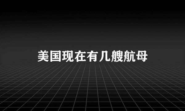 美国现在有几艘航母