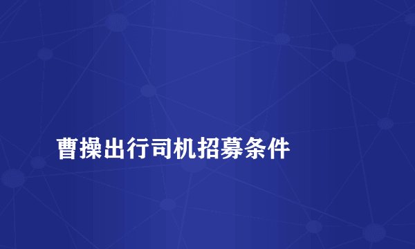 
曹操出行司机招募条件

