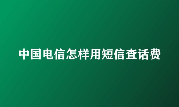 中国电信怎样用短信查话费