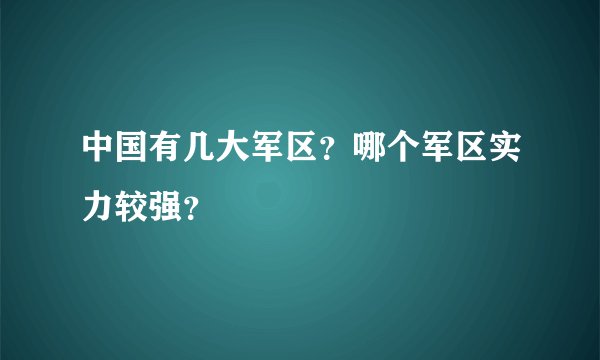 中国有几大军区？哪个军区实力较强？