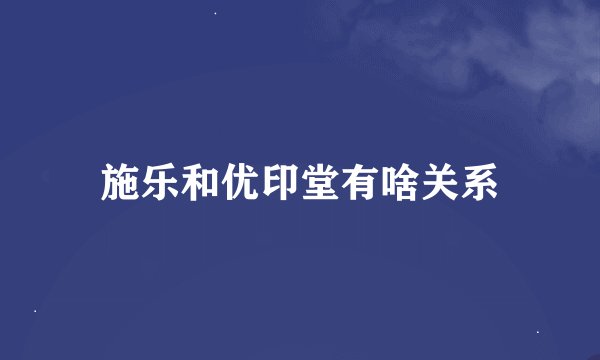 施乐和优印堂有啥关系