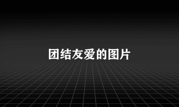 团结友爱的图片