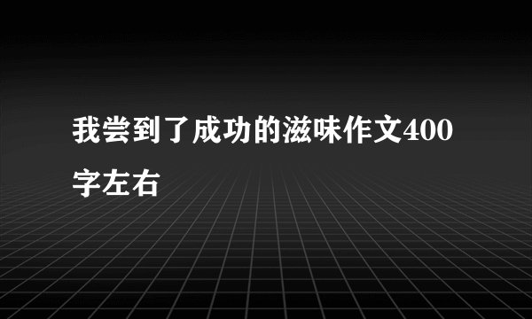 我尝到了成功的滋味作文400字左右