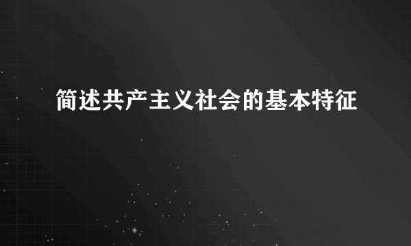 简述共产主义社会的基本特征