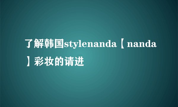 了解韩国stylenanda【nanda】彩妆的请进