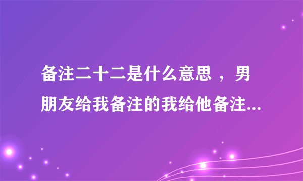 备注二十二是什么意思 ，男朋友给我备注的我给他备注的是十二