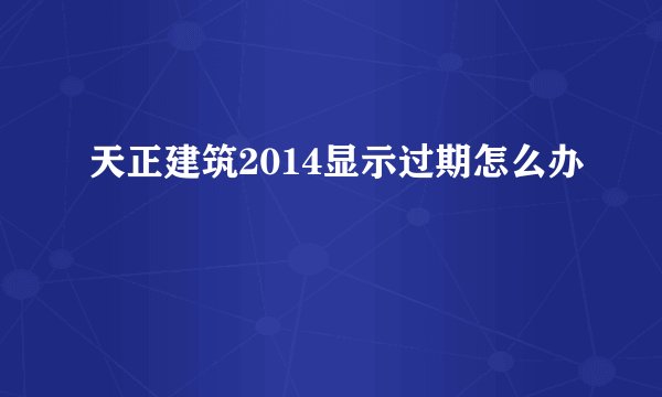 天正建筑2014显示过期怎么办
