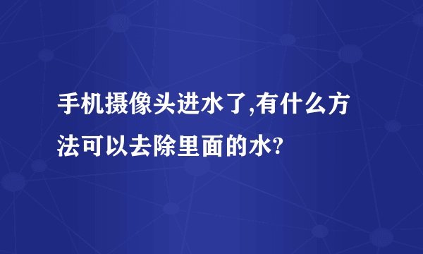 手机摄像头进水了,有什么方法可以去除里面的水?