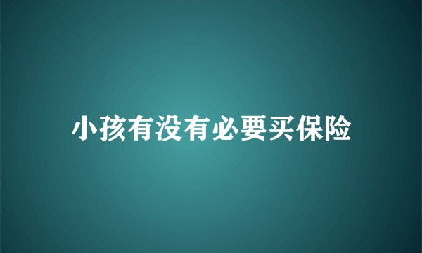 小孩有没有必要买保险