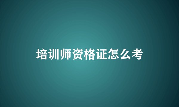 培训师资格证怎么考