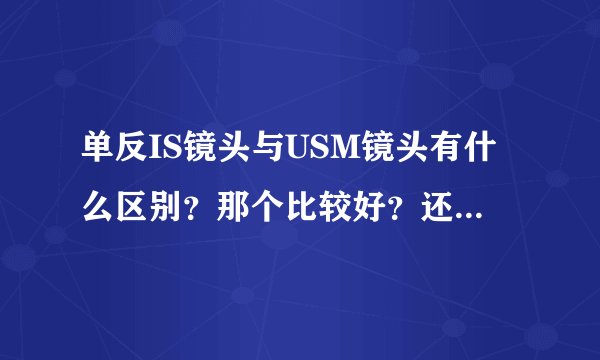 单反IS镜头与USM镜头有什么区别？那个比较好？还有什么镜头啊？