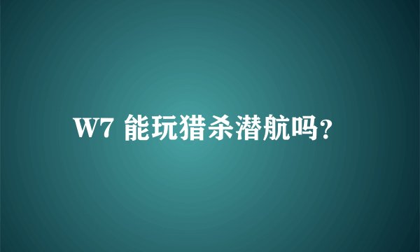 W7 能玩猎杀潜航吗？