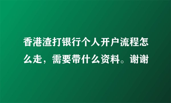 香港渣打银行个人开户流程怎么走，需要带什么资料。谢谢