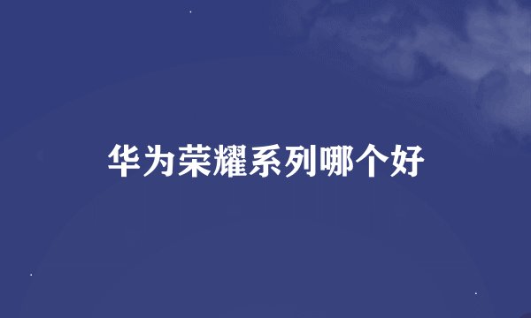 华为荣耀系列哪个好