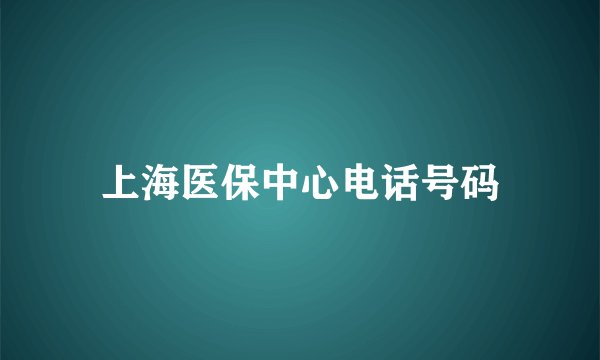 上海医保中心电话号码