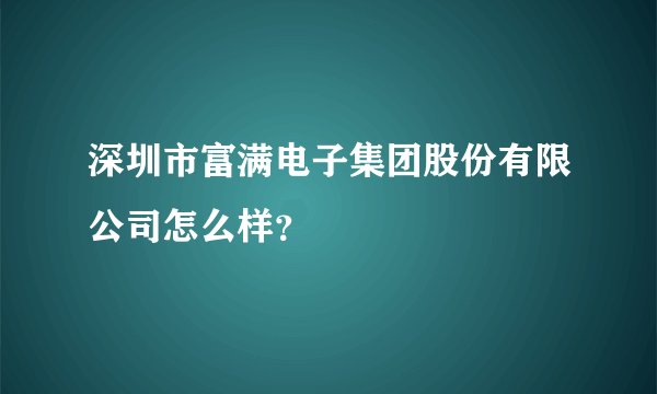 深圳市富满电子集团股份有限公司怎么样？