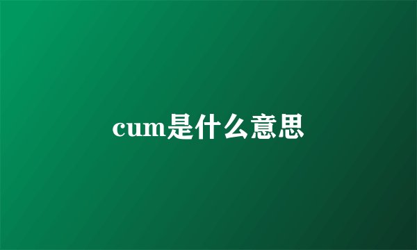 cum是什么意思