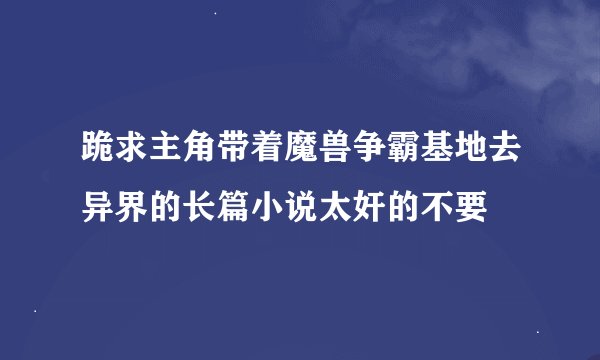 跪求主角带着魔兽争霸基地去异界的长篇小说太奸的不要