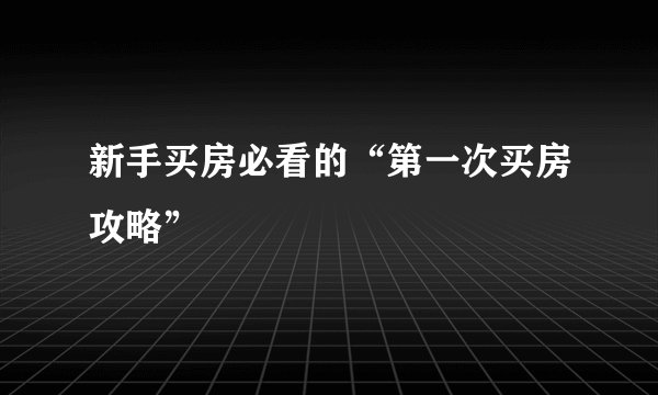 新手买房必看的“第一次买房攻略”