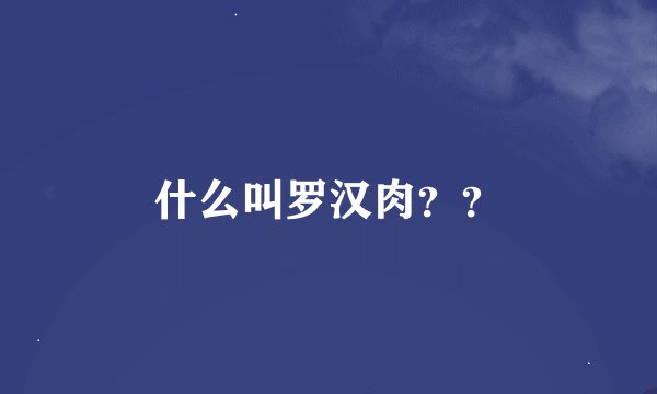 什么叫罗汉肉？？