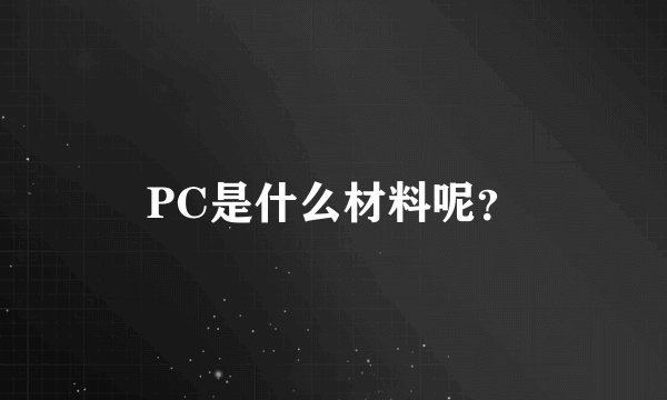 PC是什么材料呢？