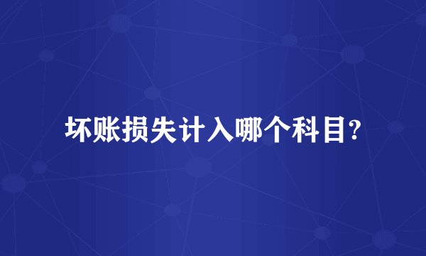 坏账损失计入哪个科目?