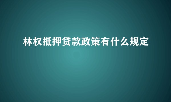 林权抵押贷款政策有什么规定