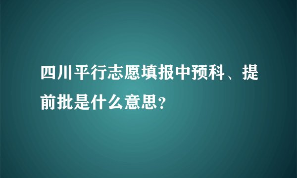 四川平行志愿填报中预科、提前批是什么意思？