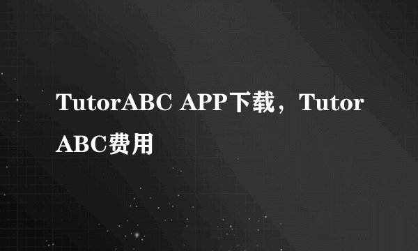 TutorABC APP下载，TutorABC费用
