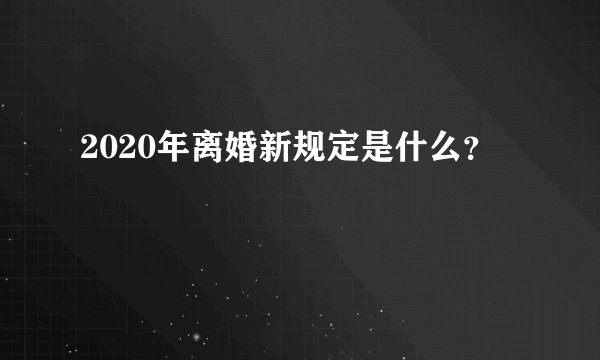 2020年离婚新规定是什么？