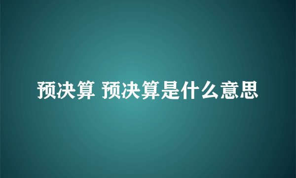预决算 预决算是什么意思