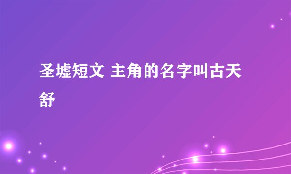 圣墟短文 主角的名字叫古天舒