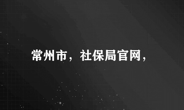 常州市，社保局官网，