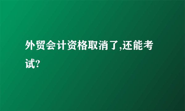 外贸会计资格取消了,还能考试?