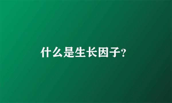 什么是生长因子？