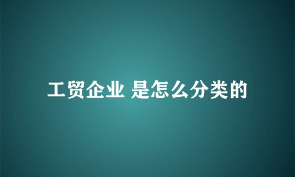 工贸企业 是怎么分类的