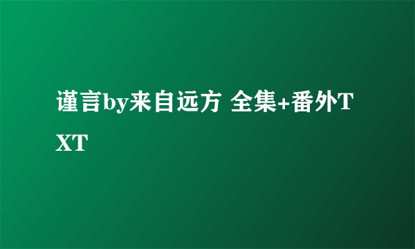 谨言by来自远方 全集+番外TXT