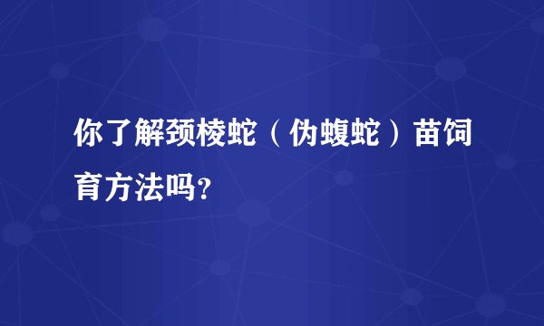 你了解颈棱蛇（伪蝮蛇）苗饲育方法吗？