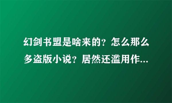 幻剑书盟是啥来的？怎么那么多盗版小说？居然还滥用作者的名字？
