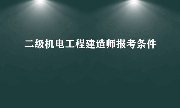 二级机电工程建造师报考条件
