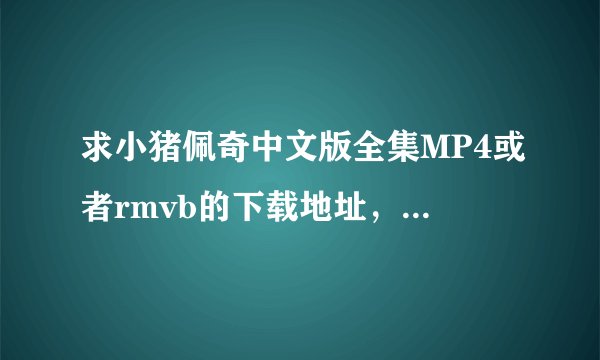求小猪佩奇中文版全集MP4或者rmvb的下载地址，要百度云网盘的!