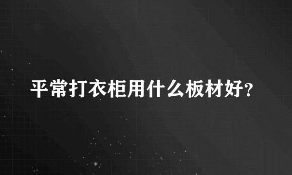 平常打衣柜用什么板材好？